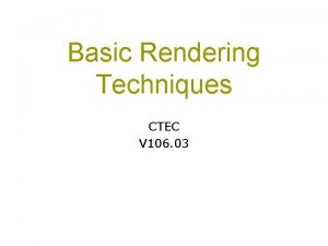 Basic Rendering Techniques CTEC V 106 03 Rendering