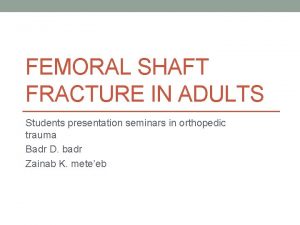 FEMORAL SHAFT FRACTURE IN ADULTS Students presentation seminars