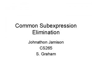 Common Subexpression Elimination Johnathon Jamison CS 265 S