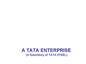 A TATA ENTERPRISE A Subsidiary of TATA STEEL