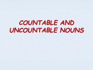 COUNTABLE AND UNCOUNTABLE NOUNS COUNTABLE AND UNCOUNTABLE NOUNS
