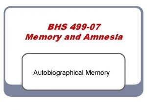 BHS 499 07 Memory and Amnesia Autobiographical Memory