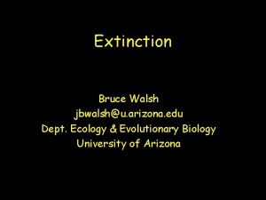 Extinction Bruce Walsh jbwalshu arizona edu Dept Ecology