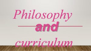 Philosophy and curriculum Philosophy Philosophy helps us answer