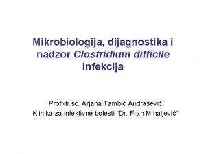 Mikrobiologija dijagnostika i nadzor Clostridium difficile infekcija Prof