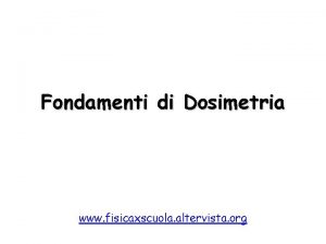 Fondamenti di Dosimetria www fisicaxscuola altervista org Fondamenti