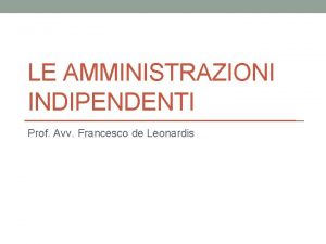 LE AMMINISTRAZIONI INDIPENDENTI Prof Avv Francesco de Leonardis