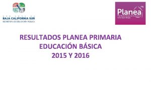 RESULTADOS PLANEA PRIMARIA EDUCACIN BSICA 2015 Y 2016