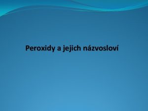 Peroxidy a jejich nzvoslov Co jsou to PEROXIDY