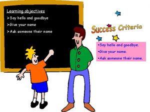 Learning objectives Say hello and goodbye Give your