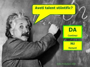 Aveti talent stiintific DA Continui NU Renunt 5