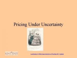 Pricing Under Uncertainty Lectures in MicroeconomicsCharles W Upton