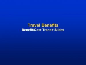 Travel Benefits BenefitCost Transit Slides Travel Benefits Are