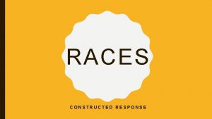 RACES CONSTRUCTED RESPONSE TYPES Constructed Response is the