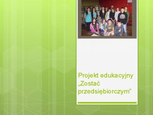 Projekt edukacyjny Zosta przedsibiorczym W dniu kiedy nasza