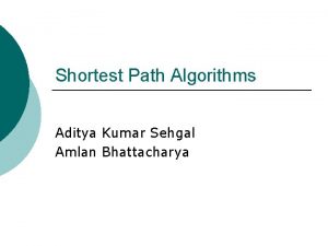 Shortest Path Algorithms Aditya Kumar Sehgal Amlan Bhattacharya