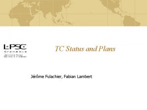 TC Status and Plans Jrme Fulachier Fabian Lambert