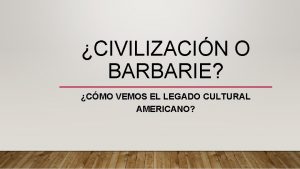 CIVILIZACIN O BARBARIE CMO VEMOS EL LEGADO CULTURAL