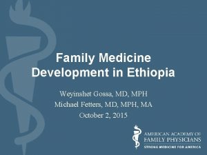 Family Medicine Development in Ethiopia Weyinshet Gossa MD