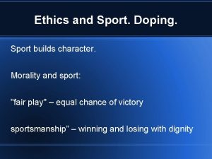 Ethics and Sport Doping Sport builds character Morality