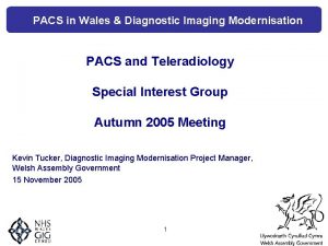 PACS in Wales Diagnostic Imaging Modernisation PACS and