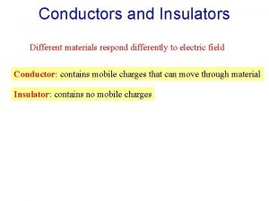 Conductors and Insulators Different materials respond differently to