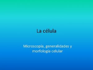 La clula Microscopa generalidades y morfologa celular Historia