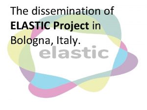 The dissemination of ELASTIC Project in Bologna Italy