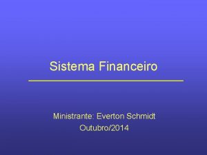 Sistema Financeiro Ministrante Everton Schmidt Outubro2014 Sistema Financeiro