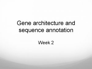 Gene architecture and sequence annotation Week 2 Last