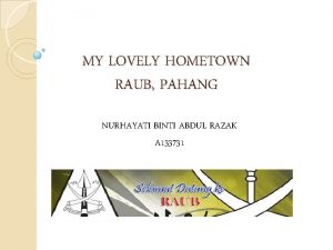 MY LOVELY HOMETOWN RAUB PAHANG NURHAYATI BINTI ABDUL