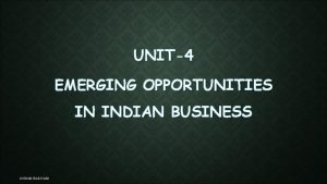 UNIT4 EMERGING OPPORTUNITIES IN INDIAN BUSINESS KISHAN BADIYANI