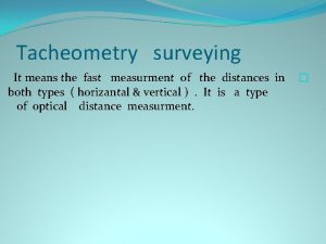 Tacheometry surveying It means the fast measurment of