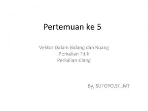 Pertemuan ke 5 Vektor Dalam Bidang dan Ruang