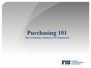 Purchasing 101 Basic Purchasing Training for FIU Departments