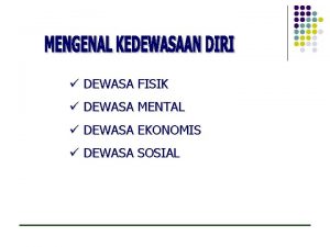 DEWASA FISIK DEWASA MENTAL DEWASA EKONOMIS DEWASA SOSIAL