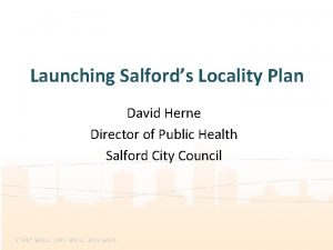 Launching Salfords Locality Plan David Herne Director of