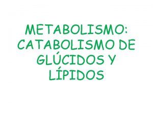 METABOLISMO CATABOLISMO DE GLCIDOS Y LPIDOS METABOLISMO GENERALIDADES