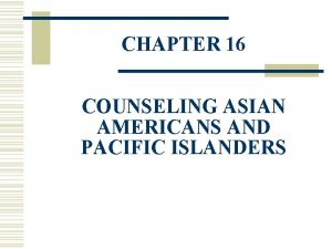 CHAPTER 16 COUNSELING ASIAN AMERICANS AND PACIFIC ISLANDERS