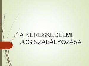 A KERESKEDELMI JOG SZABLYOZSA A kereskedelmi jog az