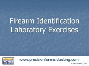 Firearm Identification Laboratory Exercises www precisionforensictesting com Precision