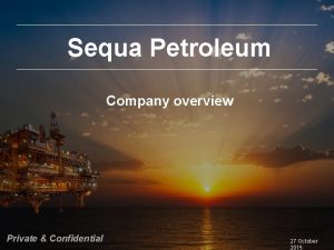 Sequa Petroleum Company overview Private Confidential 27 October