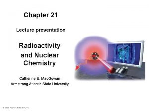 Chapter 21 Lecture presentation Radioactivity and Nuclear Chemistry