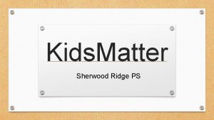 Kids Matter Sherwood Ridge PS Why Kids Matter
