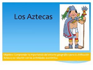 Los Aztecas Objetivo Comprender la importancia del entorno