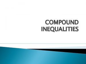COMPOUND INEQUALITIES Compound Inequality Compound Inequality Two inequalities