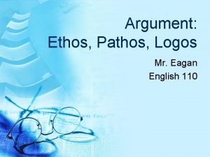 Argument Ethos Pathos Logos Mr Eagan English 110