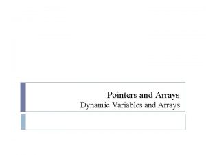 Pointers and Arrays Dynamic Variables and Arrays Dynamic