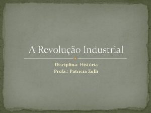 A Revoluo Industrial Disciplina Histria Profa Patricia Zulli