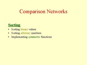 Comparison Networks Sorting Sorting binary values Sorting arbitrary
